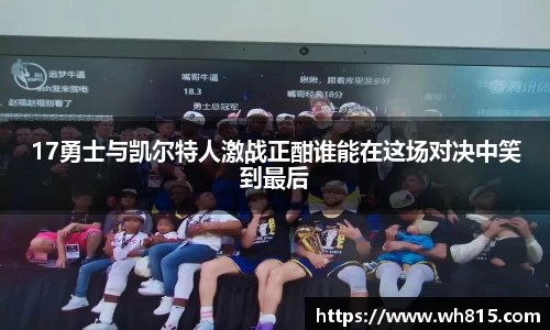 17勇士与凯尔特人激战正酣谁能在这场对决中笑到最后